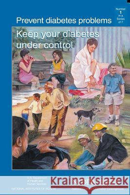 Prevent Diabetes Problems: Keep Your Diabetes Under Control U. S. Department of Heal Huma National Institutes of Health National Institute An 9781478228677 Createspace