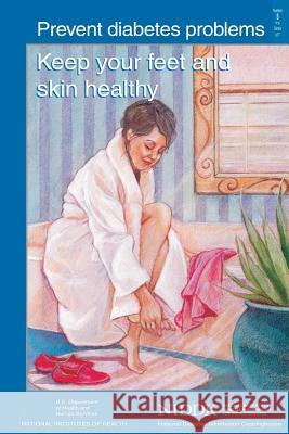 Prevent Diabetes Problems: Keep Your Feet and Skin Healthy U. S. Department of Heal Huma National Institutes of Health National Institute of D Kidne 9781478229018 Createspace