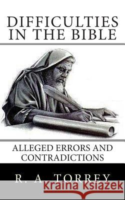 Difficulties in the Bible: Alleged Errors and Contradictions R. a. Torrey Edward D. Andrews 9781478229605 Createspace Independent Publishing Platform