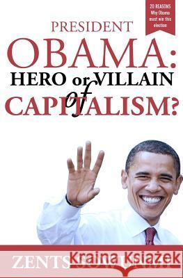 President Obama: Hero or Villain of Capitalism?: Economic Wars and Words of President Obama Zents K. Sowunmi 9781478230458