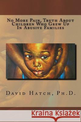 No More Pain, Truth About Children Who Grew Up In Abusive Families Hatch, David A. 9781478230717 Createspace
