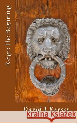 Reign: The Beginning David J. Keyser 9781478232780 Createspace