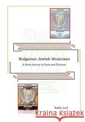 Bulgarian Jewish Musicians: A Short Survey in Facts and Pictures Sabin Levi 9781478233459