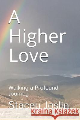 A Higher Love: Walking a Profound Journey Stacey Joslin Stacey Joslin 9781478233701 Createspace Independent Publishing Platform