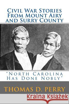 North Carolina Has Done Nobly: Civil War Stories From Mount Airy And Surry County Perry, Thomas D. 9781478235163 Createspace