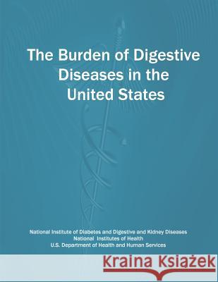 The Burden of Digestive Diseases in the United States National Institute of D Kidne National Institutes of Health U. S. Department of Heal Huma 9781478235675 Createspace