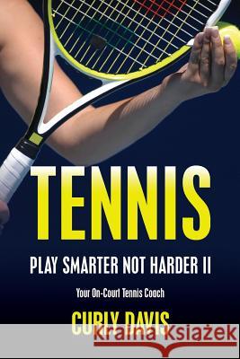 Tennis...Play Smarter Not Harder II: Your On-Court Tennis Coach Curly Davis Curly Davis 9781478238676 Createspace