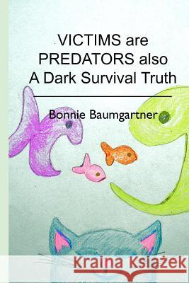 VICTIMS are PREDATORS also: A Dark Survival Truth Baumgartner, Bonnie 9781478241072