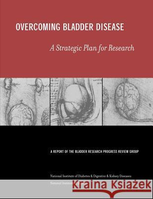 Overcoming Bladder Disease: A Strategic Plan for Research National Institute of D Kidne National Institutes of Health 9781478242154 Createspace