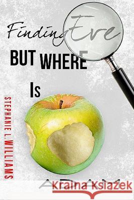 Finding Eve...but, Where is Adam: Life, Love, Ministry Williams, Stephanie L. 9781478243144