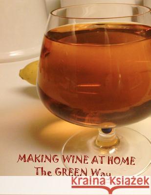 Making Wine at Home: Making fruit and vegetable wine at home the GREEN WAY Hennessey, Joseph 9781478244646 Createspace