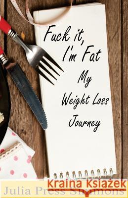 Fuck It, I'm Fat: My Weight Loss Journey Julia Pres 9781478245049 Createspace