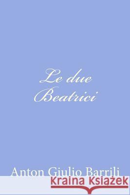 Le due Beatrici Barrili, Anton Giulio 9781478245667 Createspace