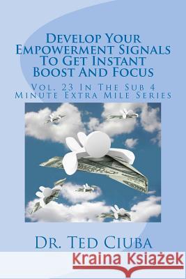 Develop Your Empowerment Signals To Get Instant Boost And Focus: Vol. 23 In The Sub 4 Minute Extra Mile Series Ciuba, Ted 9781478248347