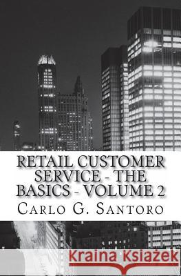Retail Sales & Customer Service Training - Volume 2: Getting Retail Service Right ! Mr Carlo G. Santoro 9781478251446 Createspace Independent Publishing Platform