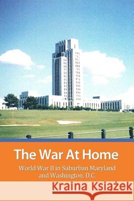 The War at Home: World War II in Suburban Maryland and Washington, D. C. James Stubbs 9781478252375 Createspace