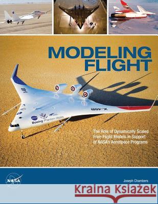 Modeling Flight: The Role of Dynamically Scaled Free-Flight Models in Support of NASA's Aerospace Programs Joseph R. Chambers 9781478254850 Createspace