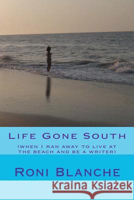 Life Gone South: (when I ran away to live at the beach and be a writer) Blanche, Roni 9781478255307 Createspace Independent Publishing Platform