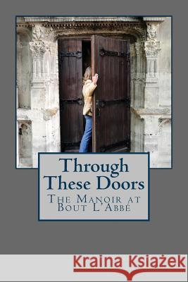 Through These Doors: The Manoir at Bout L'Abbe Condon-Boutier, Diane 9781478255567 Createspace