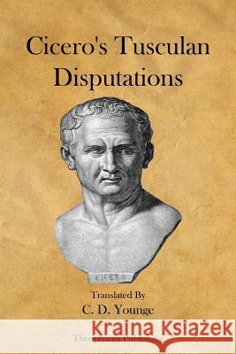 Cicero's Tusculan Disputations Marcus Tullius Cicero C. D. Younge 9781478255970 Createspace