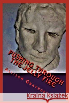 Pushing Through the Jelly Fire: The poetry of Allison Grayhurst Allison Grayhurst 9781478256564 Createspace Independent Publishing Platform