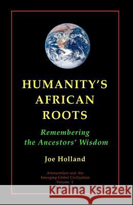 Humanity's African Roots: Remembering the Ancestors' Wisdom Joe Holland 9781478256632 Createspace