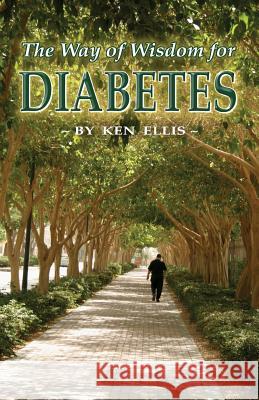 The Way of Wisdom for Diabetes: Cope with Stress, Move More, Lose Weight and Keep Hope Alive Ken Ellis 9781478262305