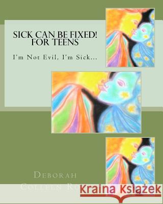 Sick Can Be Fixed! For Teens: I'm Not Evil, I'm Sick............. Rose, Deborah Colleen 9781478262886 Createspace Independent Publishing Platform