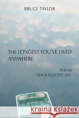 The Longest You've Lived Anywhere: New and Selected Poems 2013 Bruce Taylor 9781478263036