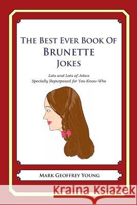 The Best Ever Book of Brunette Jokes: Lots and Lots of Jokes Specially Repurposed for You-Know-Who Mark Geoffrey Young 9781478264439 Createspace