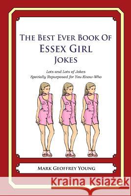 The Best Ever Book of Essex Girl Jokes: Lots and Lots of Jokes Specially Repurposed for You-Know-Who Mark Geoffrey Young 9781478264644
