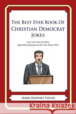The Best Ever Book of Christian Democrat Jokes: Lots and Lots of Jokes Specially Repurposed for You-Know-Who Mark Geoffrey Young 9781478264675 Createspace