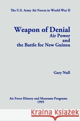 The U.S. Army Air Forces in World War II: Weapon of Denial: Air Power and the Battle for New Guinea Gary Null 9781478266747 Createspace