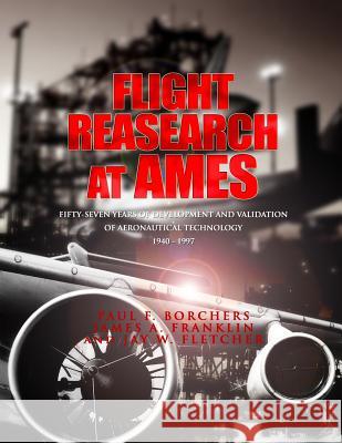 Flight Research at Ames: Fifty-Seven Years of Deveopment and Validation of Aeronautical Technology Paul F. Borchers James A. Franklin Jay W. Fletcher 9781478266877 Createspace