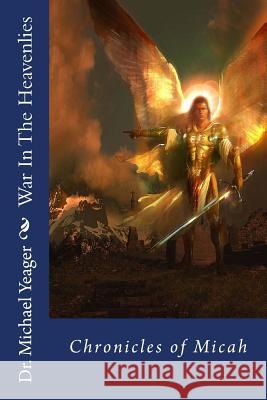 War In The Heavenlies (Chronicles of Micah): Spiritual warfare! Yeager, Michael H. 9781478267898