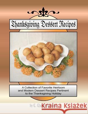 Thanksgiving Dessert Recipes: A Collection of Favorite Heirloom and Modern Dessert Recipes Pertinent to the Thanksgiving Holiday C. Charley Franzwa 9781478268055 Createspace