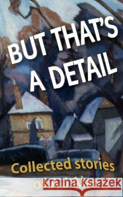 But That's A Detail: Collected stories of A J Alan Alan, A. J. 9781478268413 David John Morris