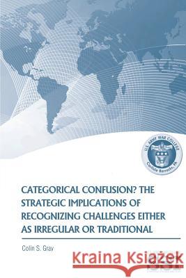 Categorical Confustion? The Strategic Implications of Recognizing Challenges Either as Irregular or Traditional Gray, Colin S. 9781478269014 Createspace