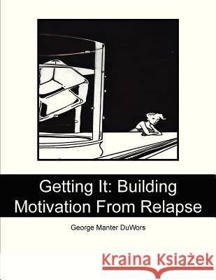 Getting It: Building Motivation From Relapse Duwors, George Manter 9781478269663 Createspace