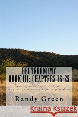 Deuteronomy Book III: Chapters 16-25: Volume 5 of Heavenly Citizens in Earthly Shoes, An Exposition of the Scriptures for Disciples and Young Christians Randy Green 9781478271628