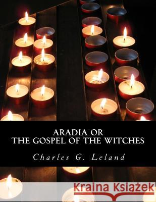 Aradia or The Gospel of the Witches Leland, Charles G. 9781478271888 Createspace