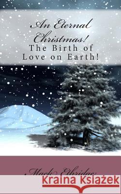 An Eternal Christmas!: The Birth of Love on Earth! Mack Ethridge 9781478273523 Createspace Independent Publishing Platform