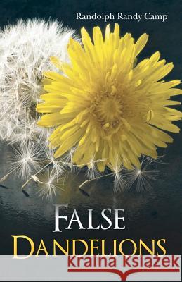 False Dandelions Randolph Randy Camp 9781478273721 Createspace Independent Publishing Platform