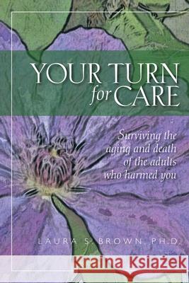 Your turn for care: Surviving the aging and death of the adults who harmed you Brown, Laura S. 9781478274186