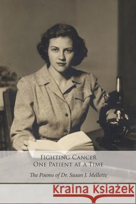 Fighting Cancer One Patient at a Time: The Poems of Dr. Susan Mellette Natalie a. Miller-Moore Susan J. Mellette 9781478274599 Createspace Independent Publishing Platform