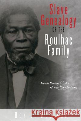 Slave Genealogy of the Roulhac Family: French Masters and the Africans They Enslaved Roy L. Roulhac 9781478275848 Createspace