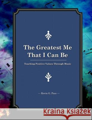 The Greatest Me That I Can Be: Teaching Positive Values Through Music Kevin G. Pace Edgar a. Guest Abraham Lincoln 9781478276296 Createspace