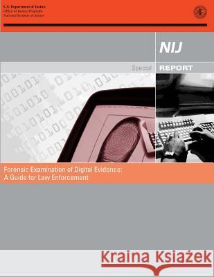 Forensic Examination of Digital Evidence: A Guide for Law Enforcement U. S. Department of Justice Office of Justice Programs National Institute of Justice 9781478276937