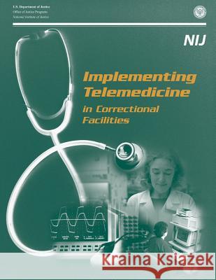 Implementing Telemedicine in Correctional Facilities U. S. Department of Justice U. S. Department of Defense Office of Justice Programs 9781478277187 Createspace
