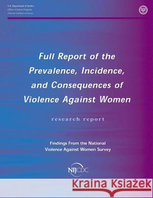 Full Report of the Prevalence, Incidence, and Consequences of Violence Against Women Patricia Tjaden Nancy Thoennes U. S. Department of Justice 9781478277262 Createspace